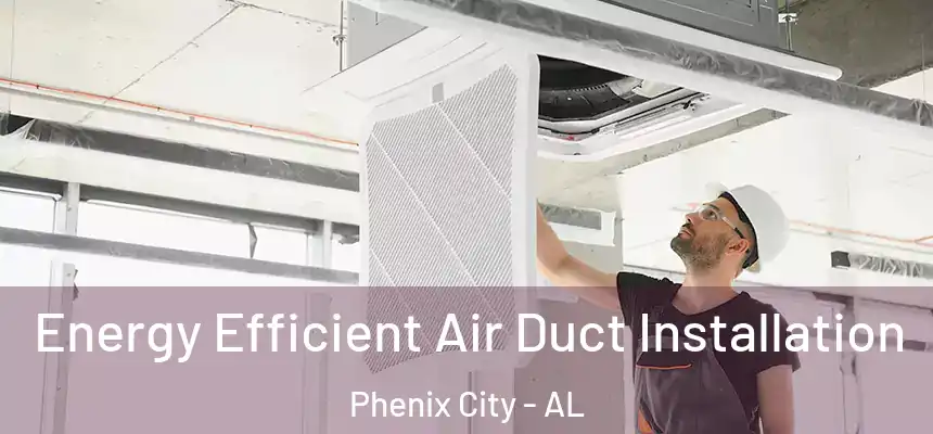  Energy Efficient Air Duct Installation Phenix City - AL