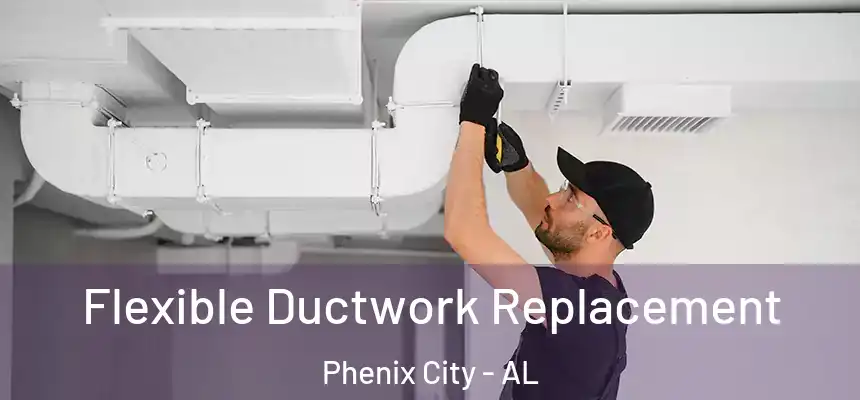 Flexible Ductwork Replacement Phenix City - AL