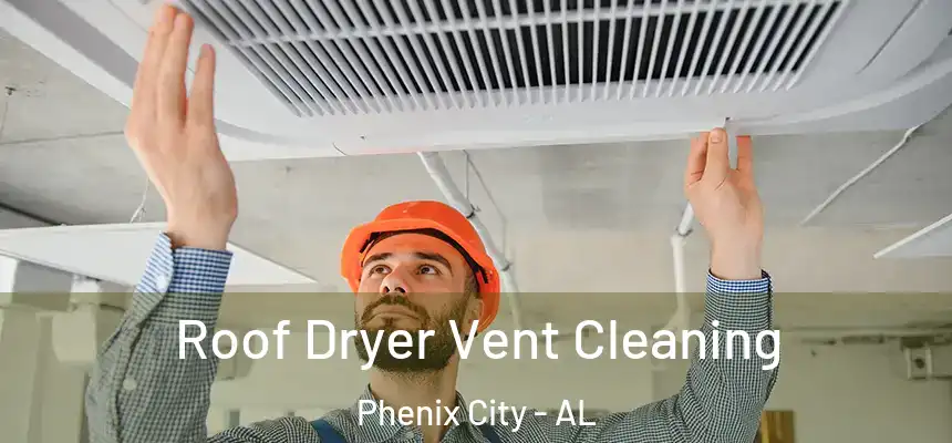  Roof Dryer Vent Cleaning Phenix City - AL